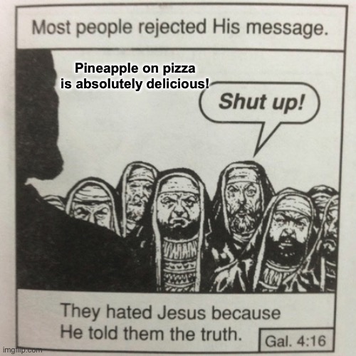 Hear ye! Hear ye! | Pineapple on pizza is absolutely delicious! | image tagged in they hated jesus because he told them the truth | made w/ Imgflip meme maker
