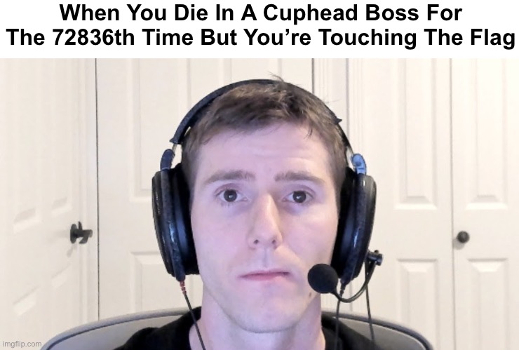 sad :( | When You Die In A Cuphead Boss For The 72836th Time But You’re Touching The Flag | image tagged in gamer guy | made w/ Imgflip meme maker