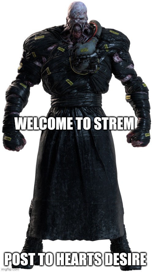 Welcome | WELCOME TO STREM; POST TO HEARTS DESIRE | image tagged in nemesis | made w/ Imgflip meme maker