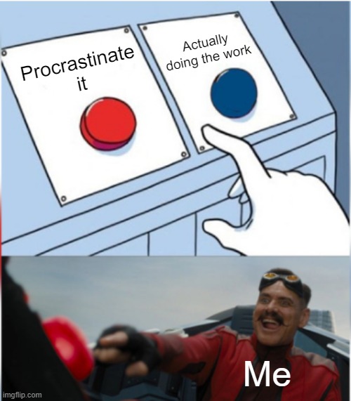 Robotnik Pressing Red Button | Actually doing the work; Procrastinate it; Me | image tagged in robotnik pressing red button | made w/ Imgflip meme maker