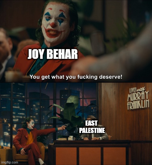 Joker You Get What you Deserve | JOY BEHAR; EAST 
PALESTINE | image tagged in joker you get what you deserve,joy behar,east palestine | made w/ Imgflip meme maker