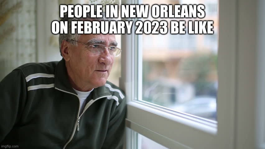 thinking man | PEOPLE IN NEW ORLEANS ON FEBRUARY 2023 BE LIKE | image tagged in thinking man | made w/ Imgflip meme maker