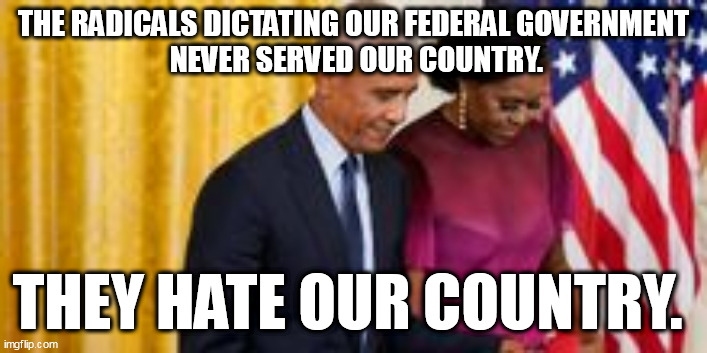 Raised Communist. |  THE RADICALS DICTATING OUR FEDERAL GOVERNMENT
 NEVER SERVED OUR COUNTRY. THEY HATE OUR COUNTRY. | image tagged in political meme,obama,communist socialist | made w/ Imgflip meme maker