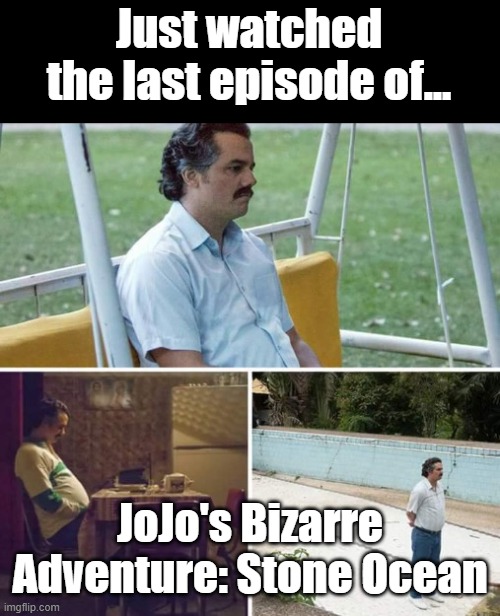 Having Watched The Entire JoJo's Bizarre Adventure Anime | Just watched the last episode of... JoJo's Bizarre Adventure: Stone Ocean | made w/ Imgflip meme maker