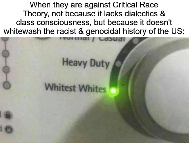 Whitest Whites White | When they are against Critical Race Theory, not because it lacks dialectics & class consciousness, but because it doesn't whitewash the racist & genocidal history of the US: | image tagged in whitest whites white,critical race theory,usa | made w/ Imgflip meme maker