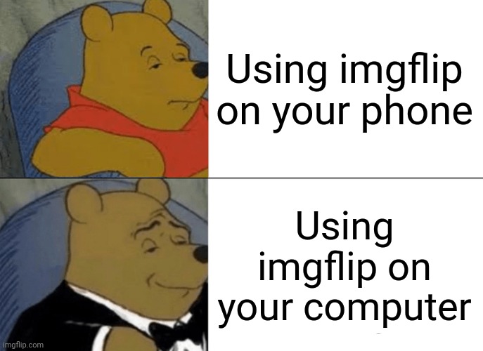 Tuxedo Winnie The Pooh Meme | Using imgflip on your phone Using imgflip on your computer | image tagged in memes,tuxedo winnie the pooh | made w/ Imgflip meme maker