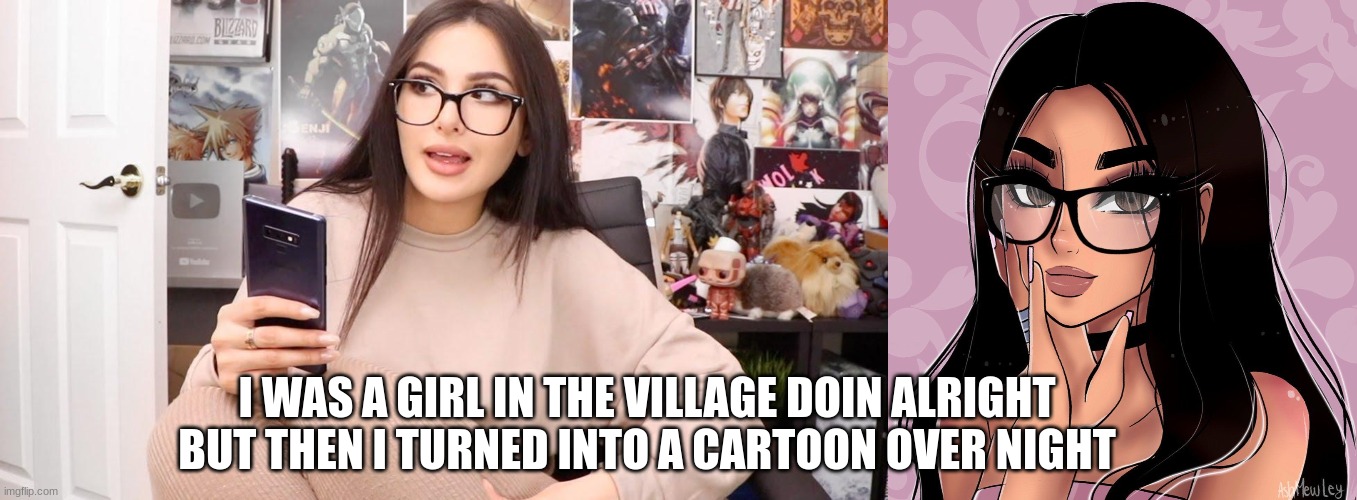 SSSniperWolf meme | I WAS A GIRL IN THE VILLAGE DOIN ALRIGHT BUT THEN I TURNED INTO A CARTOON OVER NIGHT | made w/ Imgflip meme maker