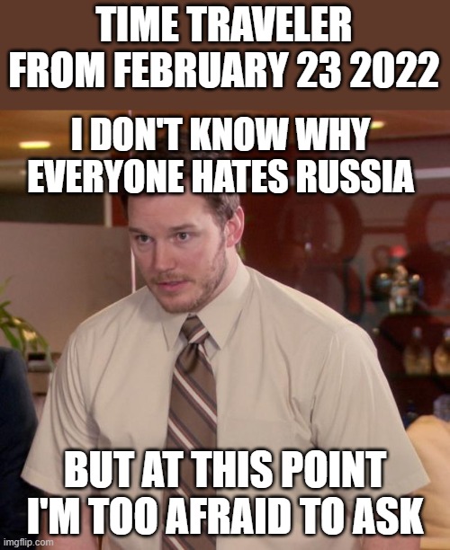 Afraid To Ask Andy Meme | TIME TRAVELER FROM FEBRUARY 23 2022; I DON'T KNOW WHY EVERYONE HATES RUSSIA; BUT AT THIS POINT I'M TOO AFRAID TO ASK | image tagged in memes,afraid to ask andy | made w/ Imgflip meme maker