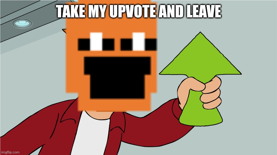 TAKE MY UPVOTE AND LEAVE | made w/ Imgflip meme maker