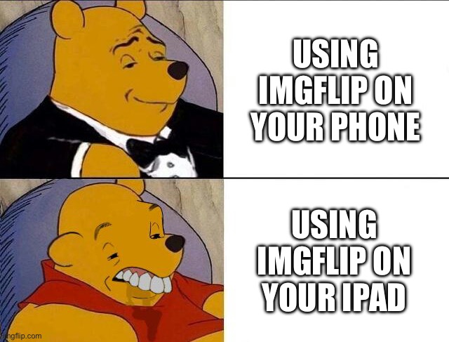 Tuxedo Winnie the Pooh grossed reverse | USING IMGFLIP ON YOUR PHONE USING IMGFLIP ON YOUR IPAD | image tagged in tuxedo winnie the pooh grossed reverse | made w/ Imgflip meme maker