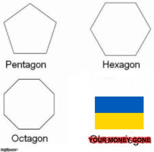 your taxpayer Money gone. | YOUR MONEY GONE | image tagged in shapes,ukraine,government,corruption,democrats | made w/ Imgflip meme maker