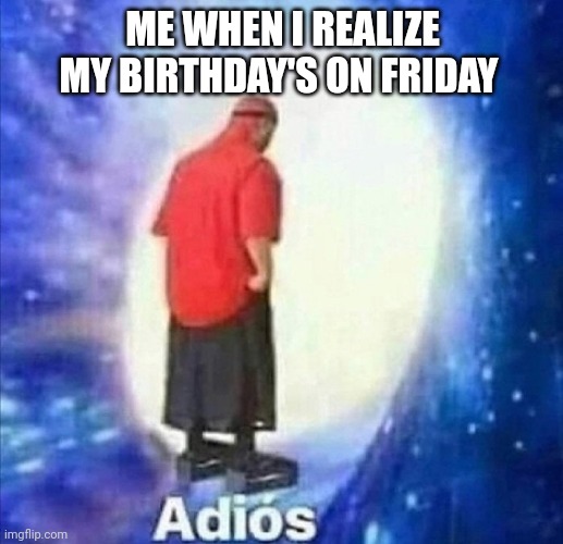 Aw Hail knaw | ME WHEN I REALIZE MY BIRTHDAY'S ON FRIDAY | image tagged in adios | made w/ Imgflip meme maker