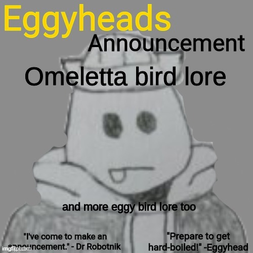 https://imgflip.com/i/7cd0au | Omeletta bird lore; and more eggy bird lore too | image tagged in eggyheads announcement 2 0 | made w/ Imgflip meme maker