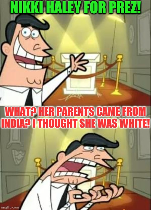 “Danke schön” meme | NIKKI HALEY FOR PREZ! WHAT? HER PARENTS CAME FROM INDIA? I THOUGHT SHE WAS WHITE! | image tagged in memes,this is where i'd put my trophy if i had one,dank,dank memes | made w/ Imgflip meme maker