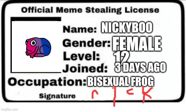 I'm now a bisexual frog AND meme stealer | NICKYBOO; FEMALE; 12; 3 DAYS AGO; BISEXUAL FROG | image tagged in official meme stealing license | made w/ Imgflip meme maker