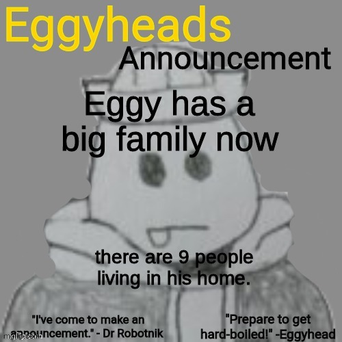 he went from alone to a large family in a few years | Eggy has a big family now; there are 9 people living in his home. | image tagged in eggyheads announcement 2 0 | made w/ Imgflip meme maker