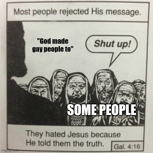 Hehehe | "God made gay people to"; SOME PEOPLE | image tagged in they hated jesus because he told them the truth | made w/ Imgflip meme maker