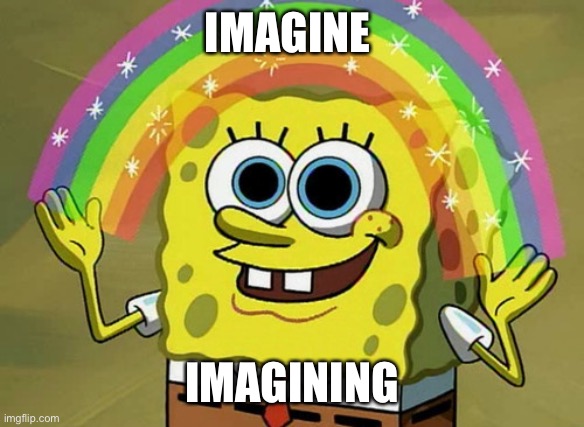 Imagining | IMAGINE; IMAGINING | image tagged in memes,imagination spongebob,imagine | made w/ Imgflip meme maker