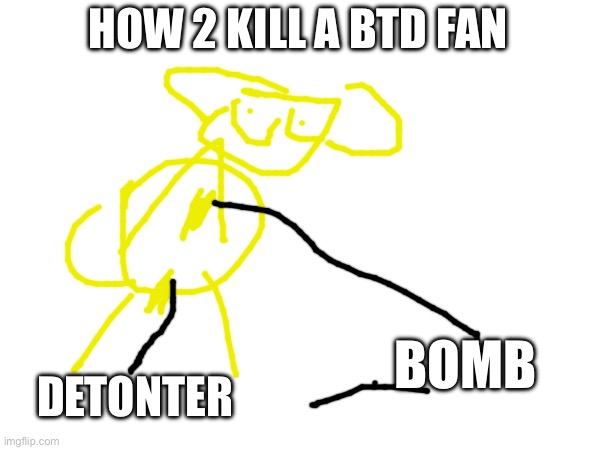 HOW 2 KILL A BTD FAN; DETONTER; BOMB | made w/ Imgflip meme maker