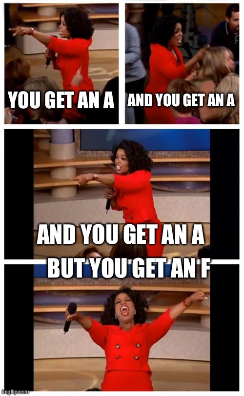 My English teacher be like | YOU GET AN A; AND YOU GET AN A; AND YOU GET AN A; BUT YOU GET AN F | image tagged in memes,oprah you get a car everybody gets a car | made w/ Imgflip meme maker