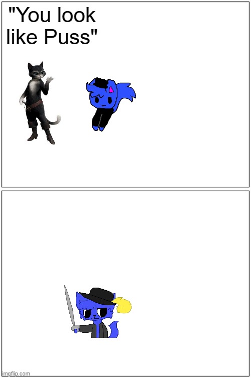 Blank Comic Panel 1x2 | "You look like Puss" | image tagged in memes,blank comic panel 1x2 | made w/ Imgflip meme maker