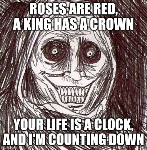 We'll see him eventually | ROSES ARE RED, A KING HAS A CROWN; YOUR LIFE IS A CLOCK, AND I'M COUNTING DOWN | image tagged in memes,unwanted house guest,death,grim reaper | made w/ Imgflip meme maker