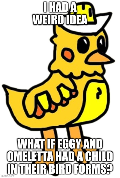 NOT TRYING TO BE SUS | I HAD A WEIRD IDEA; WHAT IF EGGY AND OMELETTA HAD A CHILD IN THEIR BIRD FORMS? | image tagged in eggy bird | made w/ Imgflip meme maker