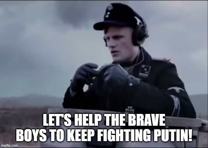 Scheisse | LET'S HELP THE BRAVE BOYS TO KEEP FIGHTING PUTIN! | image tagged in scheisse | made w/ Imgflip meme maker
