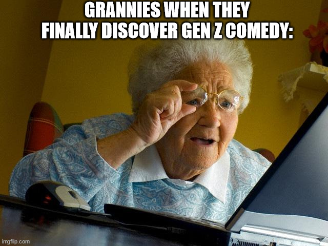 Yeah... Cool grandma. Can you please be funny? | GRANNIES WHEN THEY FINALLY DISCOVER GEN Z COMEDY: | image tagged in memes,grandma finds the internet | made w/ Imgflip meme maker