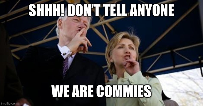 Bill Hillary Clinton | SHHH! DON’T TELL ANYONE WE ARE COMMIES | image tagged in bill hillary clinton | made w/ Imgflip meme maker