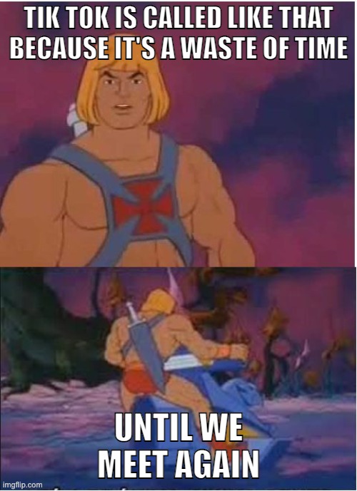 Even the creators know... | TIK TOK IS CALLED LIKE THAT BECAUSE IT'S A WASTE OF TIME; UNTIL WE MEET AGAIN | image tagged in he-man | made w/ Imgflip meme maker