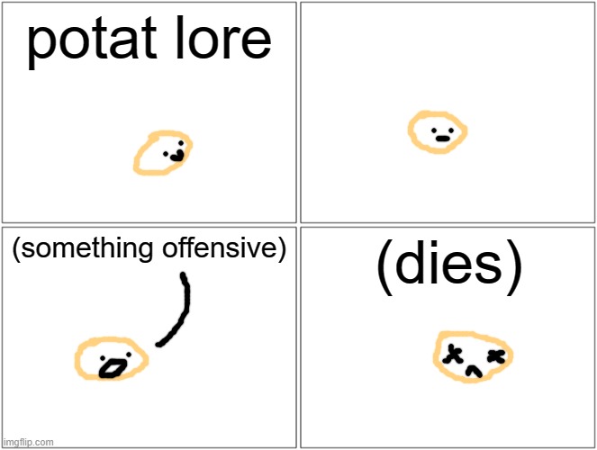 potat lore, ask if you want me to do lore of you | potat lore; (something offensive); (dies) | image tagged in memes,blank comic panel 2x2 | made w/ Imgflip meme maker