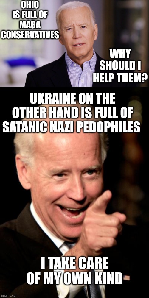 OHIO IS FULL OF MAGA CONSERVATIVES UKRAINE ON THE OTHER HAND IS FULL OF SATANIC NAZI PEDOPHILES WHY SHOULD I HELP THEM? I TAKE CARE OF MY OW | image tagged in joe biden 2020,memes,smilin biden | made w/ Imgflip meme maker