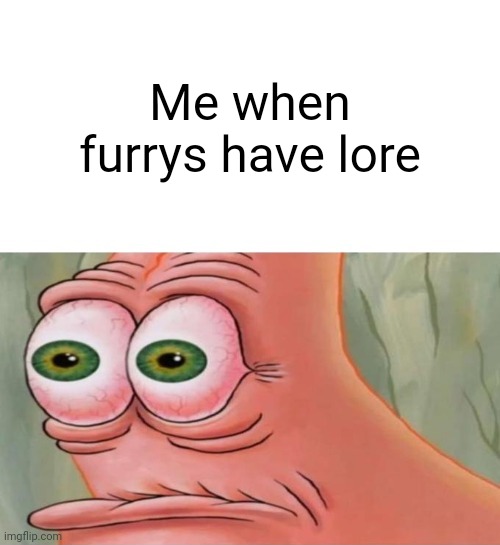 Patrick Disturbed | Me when furrys have lore | image tagged in patrick disturbed | made w/ Imgflip meme maker