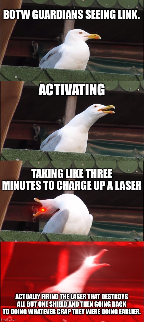 BotW guardians actually | BOTW GUARDIANS SEEING LINK. ACTIVATING; TAKING LIKE THREE MINUTES TO CHARGE UP A LASER; ACTUALLY FIRING THE LASER THAT DESTROYS ALL BUT ONE SHIELD AND THEN GOING BACK TO DOING WHATEVER CRAP THEY WERE DOING EARLIER. | image tagged in memes,inhaling seagull | made w/ Imgflip meme maker