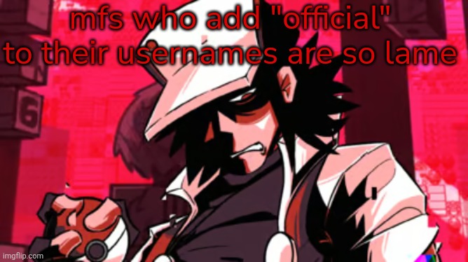 no offense big man don't splat me pls :pleading emoji: | mfs who add "official" to their usernames are so lame | image tagged in red | made w/ Imgflip meme maker