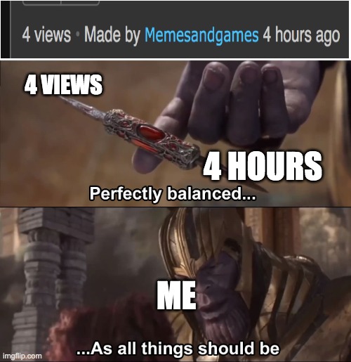 Idk why but I decided to do this | 4 VIEWS; 4 HOURS; ME | image tagged in thanos perfectly balanced as all things should be,perfection | made w/ Imgflip meme maker