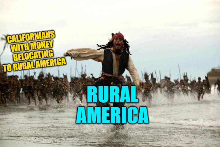 captain jack sparrow running | CALIFORNIANS WITH MONEY RELOCATING TO RURAL AMERICA RURAL AMERICA | image tagged in captain jack sparrow running | made w/ Imgflip meme maker