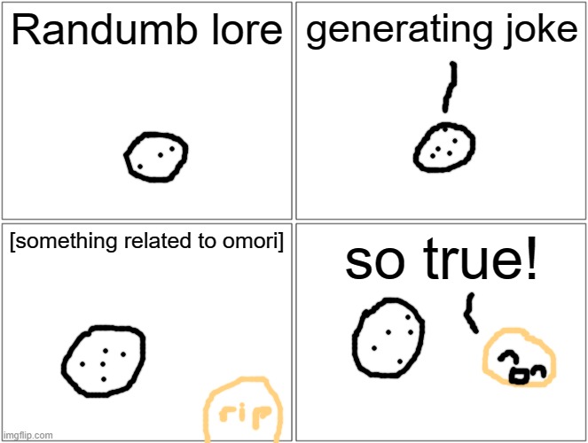 last one for today | Randumb lore; generating joke; [something related to omori]; so true! | image tagged in memes,blank comic panel 2x2 | made w/ Imgflip meme maker