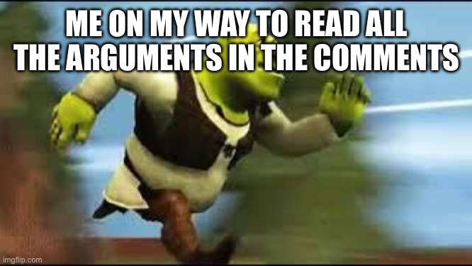 ME ON MY WAY TO READ ALL THE ARGUMENTS IN THE COMMENTS | image tagged in shrek running | made w/ Imgflip meme maker