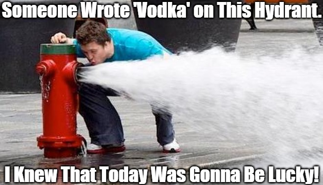 Last Call for Hydrant Hydration | Someone Wrote 'Vodka' on This Hydrant. I Knew That Today Was Gonna Be Lucky! | image tagged in drinking from fire hydrant,alcohol,the more you know,outdoor drinking,public services,pay it forward | made w/ Imgflip meme maker
