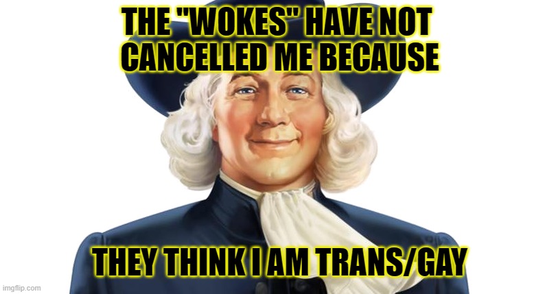 Cancelled | THE "WOKES" HAVE NOT 
CANCELLED ME BECAUSE; THEY THINK I AM TRANS/GAY | image tagged in quaker oats,woke,cancelled | made w/ Imgflip meme maker