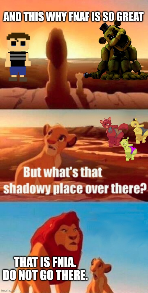 Bro fr fr | AND THIS WHY FNAF IS SO GREAT; THAT IS FNIA. DO NOT GO THERE. | image tagged in memes,simba shadowy place | made w/ Imgflip meme maker