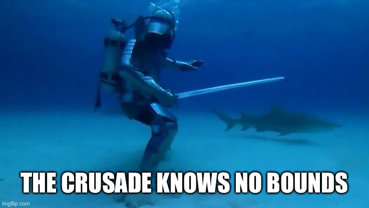 The Crusade Knows no bounds | THE CRUSADE KNOWS NO BOUNDS | image tagged in the crusade knows no bounds | made w/ Imgflip meme maker