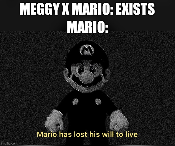 Y’all I’m back | MEGGY X MARIO: EXISTS; MARIO: | image tagged in mario has lost his will to live | made w/ Imgflip meme maker
