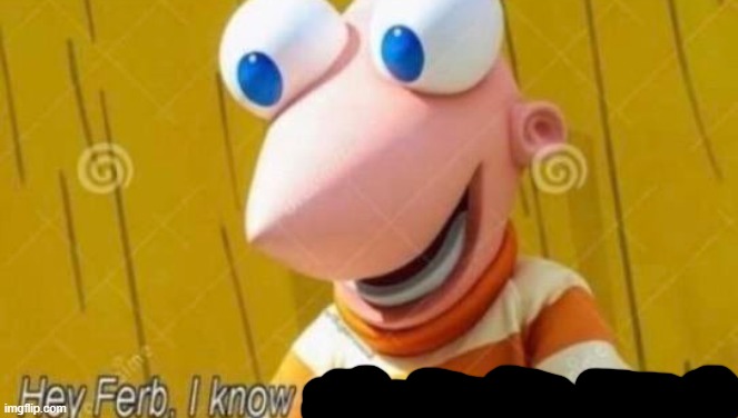 Hey Ferb | image tagged in hey ferb | made w/ Imgflip meme maker