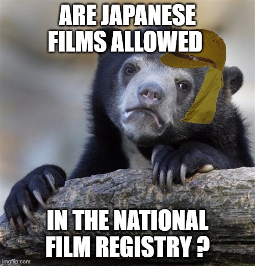 Japanese history facts | ARE JAPANESE FILMS ALLOWED; IN THE NATIONAL FILM REGISTRY ? | image tagged in memes,confession bear | made w/ Imgflip meme maker