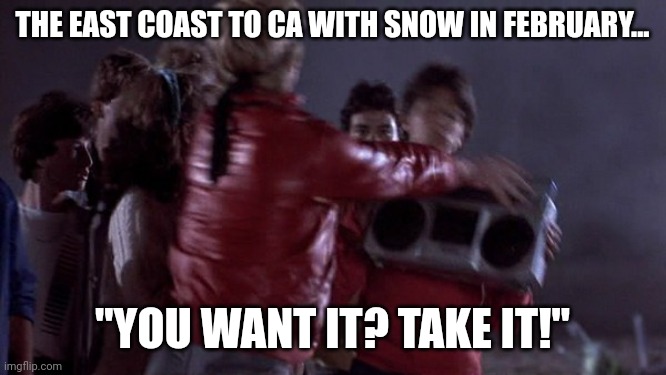 Snowing in California | THE EAST COAST TO CA WITH SNOW IN FEBRUARY... "YOU WANT IT? TAKE IT!" | image tagged in snow,california,snow in california | made w/ Imgflip meme maker