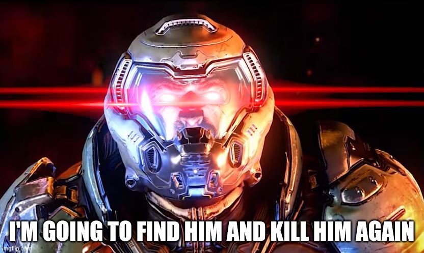 Doomslayer intensifies | I'M GOING TO FIND HIM AND KILL HIM AGAIN | image tagged in doomslayer intensifies | made w/ Imgflip meme maker