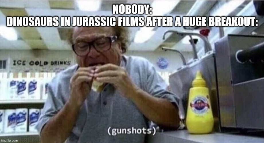 Danny Devito eating | NOBODY:
DINOSAURS IN JURASSIC FILMS AFTER A HUGE BREAKOUT: | image tagged in danny devito eating | made w/ Imgflip meme maker